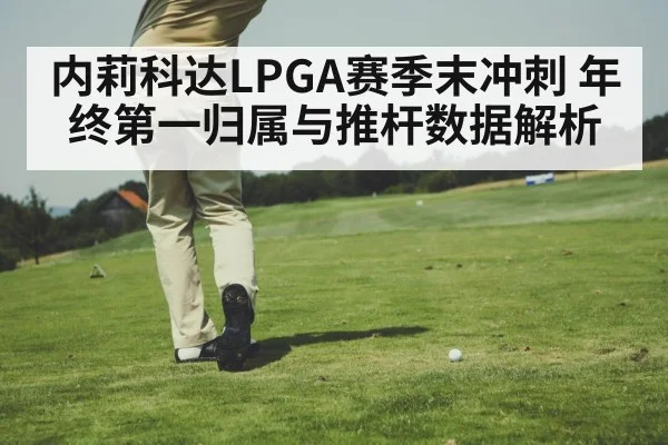 内莉科达LPGA赛季末冲刺 年终第一归属与推杆数据解析