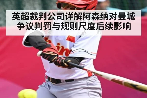英超裁判公司详解阿森纳对曼城争议判罚与规则尺度后续影响